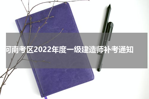 河南考区2022年度一级建造师补考通知