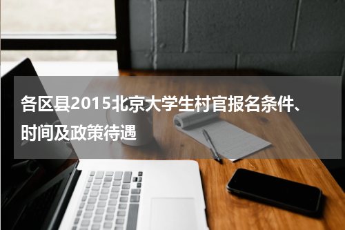 各区县2015北京大学生村官报名条件、时间及政策待遇