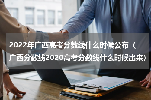 2022年广西高考分数线什么时候公布（广西分数线2020高考分数线什么时候出来）