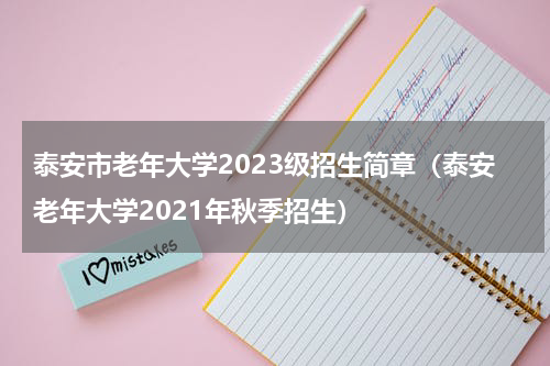 泰安市老年大学2023级招生简章（泰安老年大学2021年秋季招生）