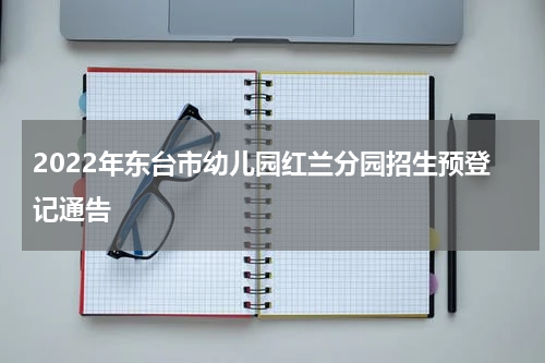 2022年东台市幼儿园红兰分园招生预登记通告