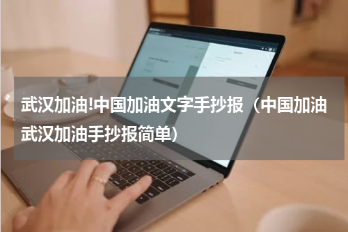 武汉加油!中国加油文字手抄报（中国加油武汉加油手抄报简单）