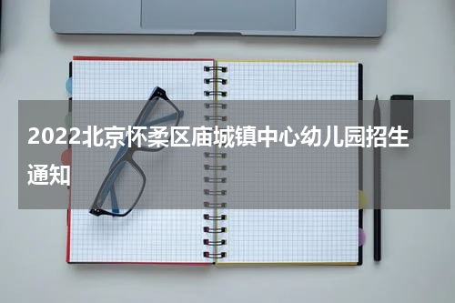 2022北京怀柔区庙城镇中心幼儿园招生通知