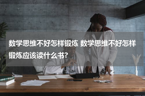 数学思维不好怎样锻炼 数学思维不好怎样锻炼应该读什么书?
