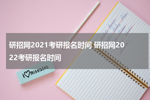 研招网2021考研报名时间 研招网2022考研报名时间