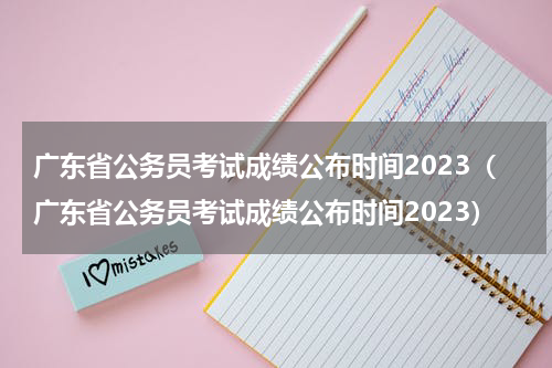 广东省公务员考试成绩公布时间2023（广东省公务员考试成绩公布时间2023）