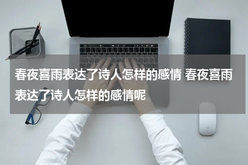 春夜喜雨表达了诗人怎样的感情 春夜喜雨表达了诗人怎样的感情呢