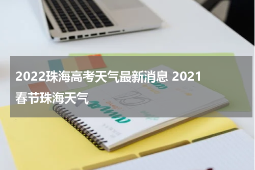 2022珠海高考天气最新消息 2021春节珠海天气