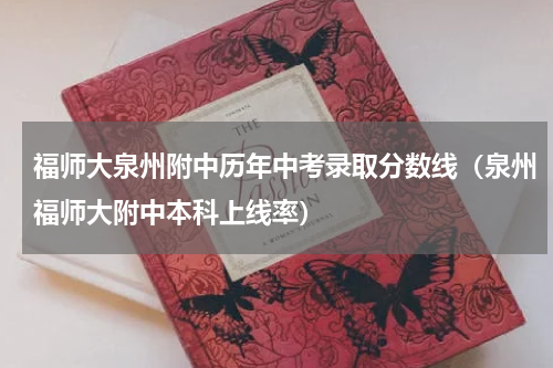 福师大泉州附中历年中考录取分数线（泉州福师大附中本科上线率）