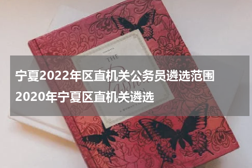 宁夏2022年区直机关公务员遴选范围 2020年宁夏区直机关遴选