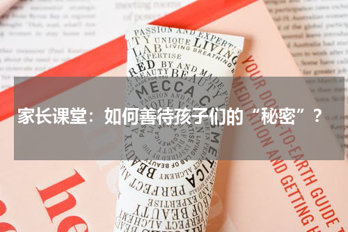 家长课堂：如何善待孩子们的“秘密”？