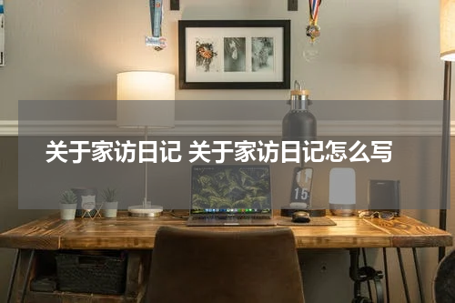关于家访日记 关于家访日记怎么写