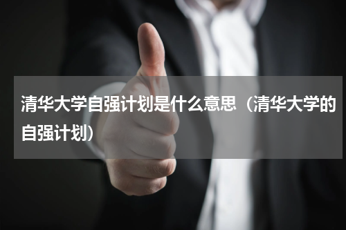 清华大学自强计划是什么意思（清华大学的自强计划）