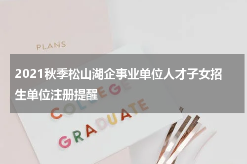 2021秋季松山湖企事业单位人才子女招生单位注册提醒