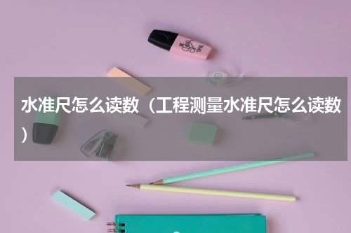 水准尺怎么读数（工程测量水准尺怎么读数）