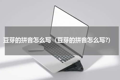 豆芽的拼音怎么写（豆芽的拼音怎么写?）