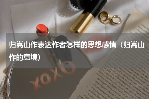 归嵩山作表达作者怎样的思想感情（归嵩山作的意境）