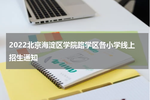 2022北京海淀区学院路学区各小学线上招生通知