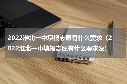 2022淮北一中填报志愿有什么要求（2022淮北一中填报志愿有什么要求没）