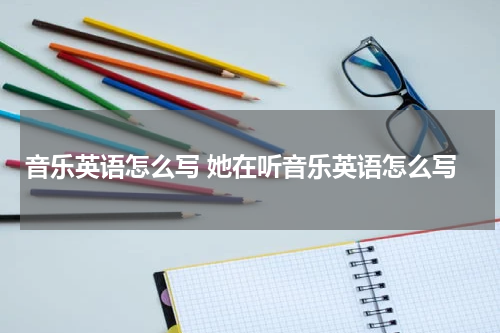 音乐英语怎么写 她在听音乐英语怎么写
