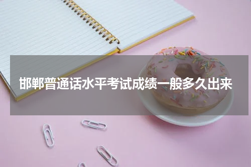 邯郸普通话水平考试成绩一般多久出来