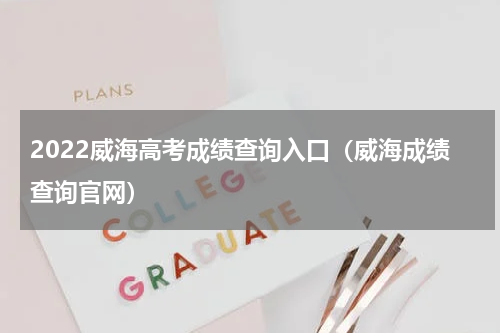 2022威海高考成绩查询入口（威海成绩查询官网）