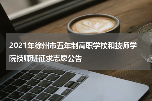 2021年徐州市五年制高职学校和技师学院技师班征求志愿公告