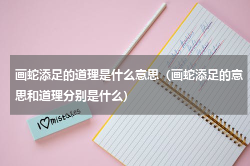 画蛇添足的道理是什么意思（画蛇添足的意思和道理分别是什么）