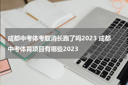 成都中考体考取消长跑了吗2023 成都中考体育项目有哪些2023
