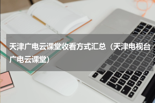 天津广电云课堂收看方式汇总（天津电视台广电云课堂）