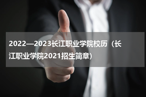 2022—2023长江职业学院校历（长江职业学院2021招生简章）