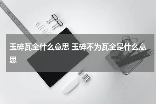 玉碎瓦全什么意思 玉碎不为瓦全是什么意思