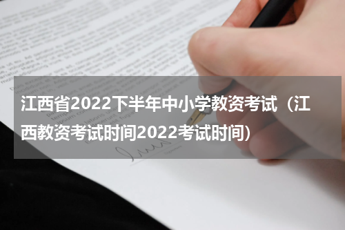 江西省2022下半年中小学教资考试（江西教资考试时间2022考试时间）