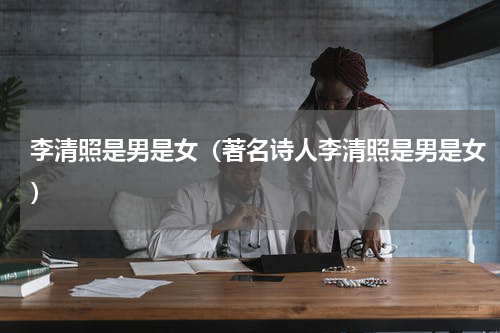 李清照是男是女（著名诗人李清照是男是女）