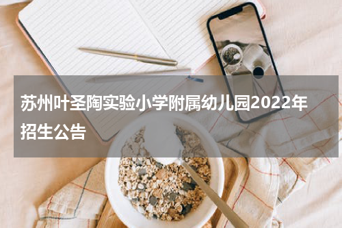 苏州叶圣陶实验小学附属幼儿园2022年招生公告