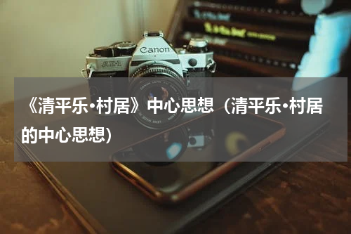 《清平乐·村居》中心思想（清平乐·村居的中心思想）