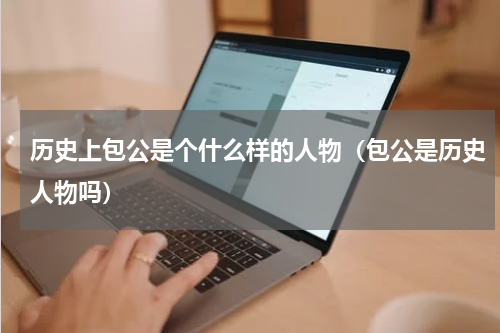 历史上包公是个什么样的人物（包公是历史人物吗）