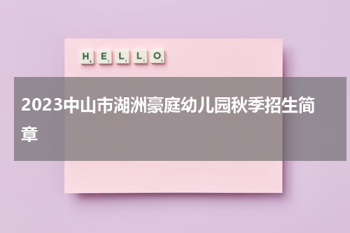 2023中山市湖洲豪庭幼儿园秋季招生简章