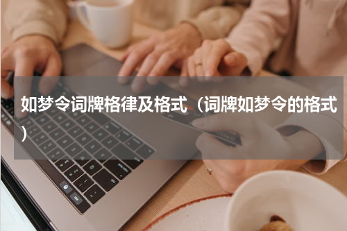 如梦令词牌格律及格式（词牌如梦令的格式）