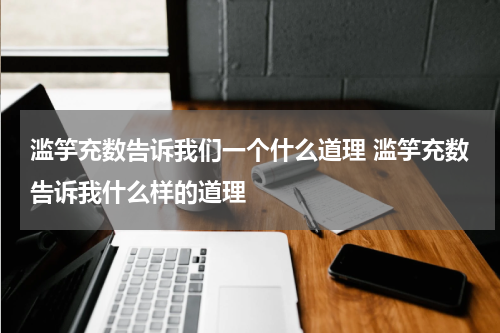 滥竽充数告诉我们一个什么道理 滥竽充数告诉我什么样的道理