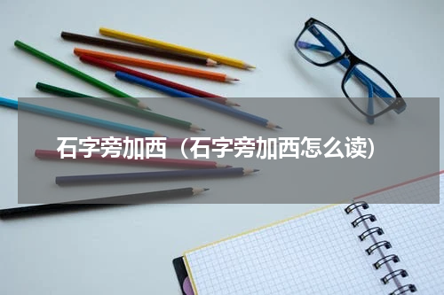 石字旁加西（石字旁加西怎么读）