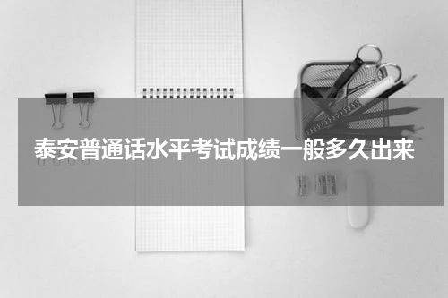 泰安普通话水平考试成绩一般多久出来