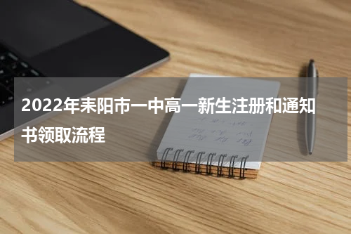 2022年耒阳市一中高一新生注册和通知书领取流程