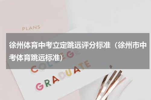 徐州体育中考立定跳远评分标准（徐州市中考体育跳远标准）