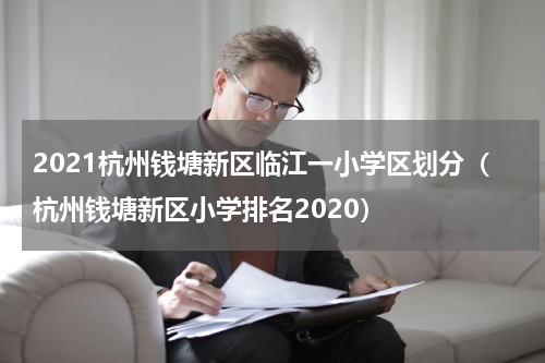 2021杭州钱塘新区临江一小学区划分（杭州钱塘新区小学排名2020）