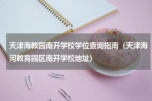 天津海教园南开学校学位查询指南（天津海河教育园区南开学校地址）