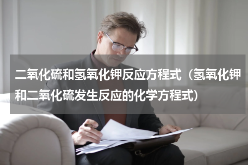 二氧化硫和氢氧化钾反应方程式（氢氧化钾和二氧化硫发生反应的化学方程式）