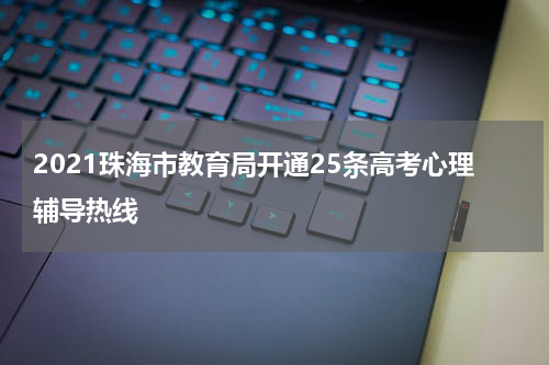 2021珠海市教育局开通25条高考心理辅导热线