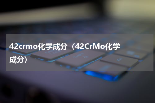 42crmo化学成分（42CrMo化学成分）