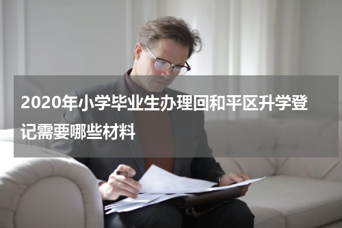 2020年小学毕业生办理回和平区升学登记需要哪些材料